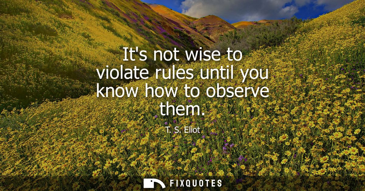 Its not wise to violate rules until you know how to observe them