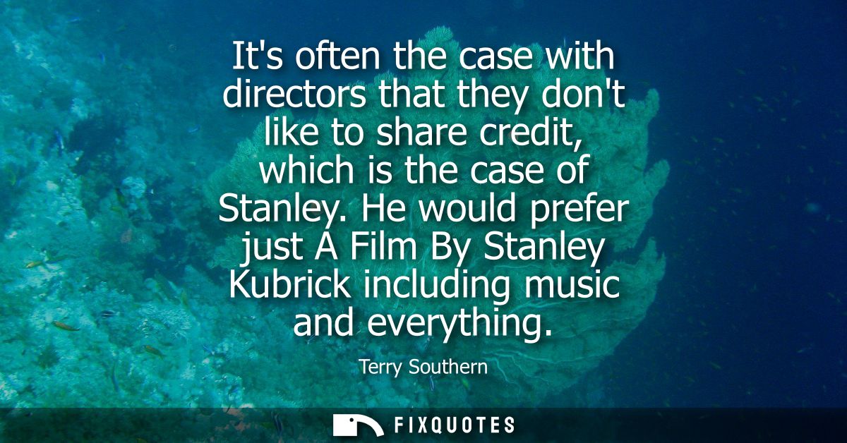 Its often the case with directors that they dont like to share credit, which is the case of Stanley. He would prefer jus