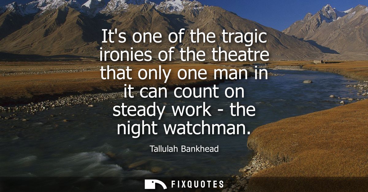 Its one of the tragic ironies of the theatre that only one man in it can count on steady work - the night watchman