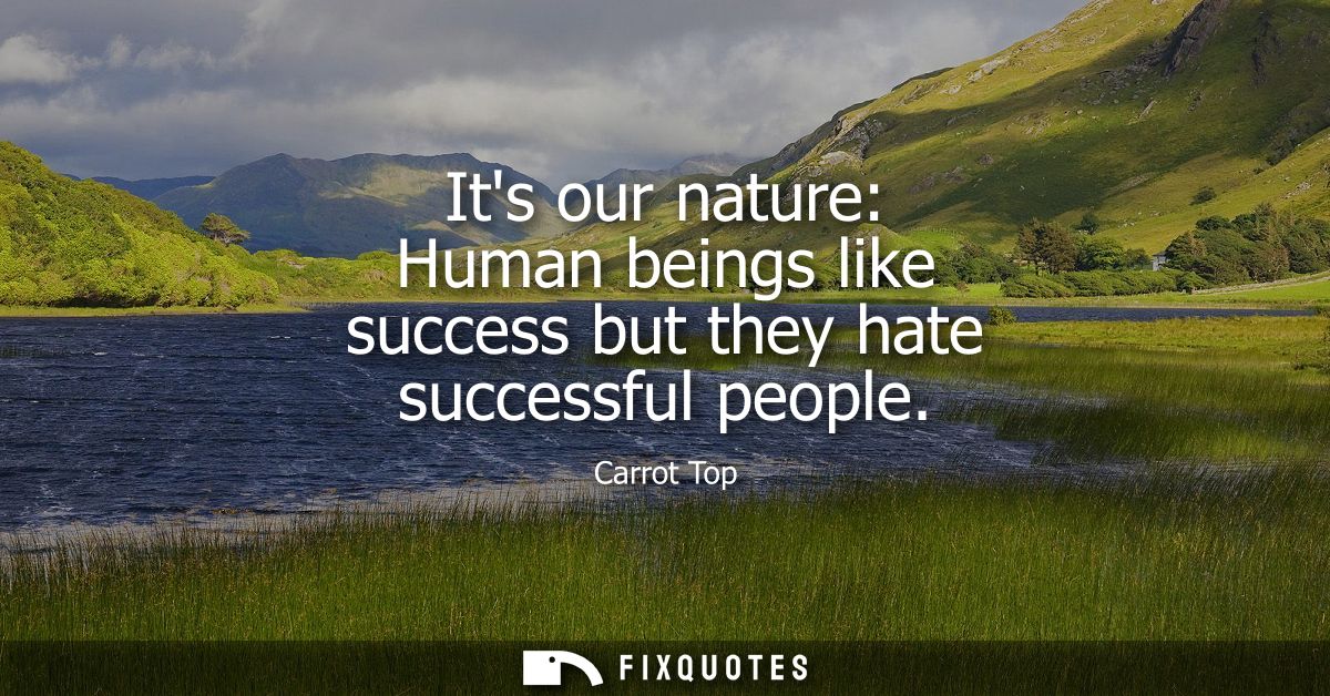 Its our nature: Human beings like success but they hate successful people