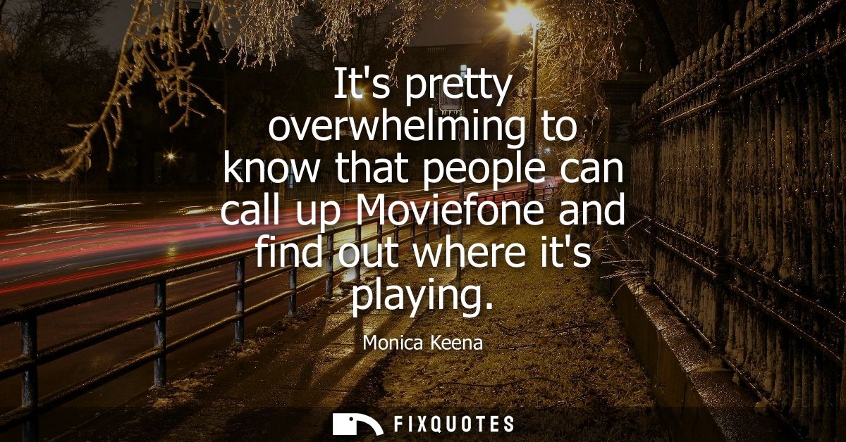 Its pretty overwhelming to know that people can call up Moviefone and find out where its playing