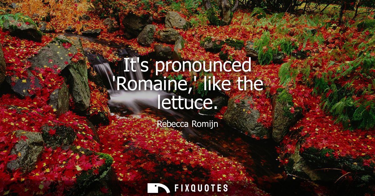 Its pronounced Romaine, like the lettuce