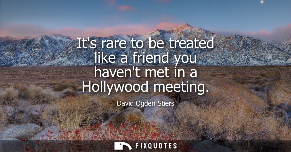 Its rare to be treated like a friend you havent met in a Hollywood meeting