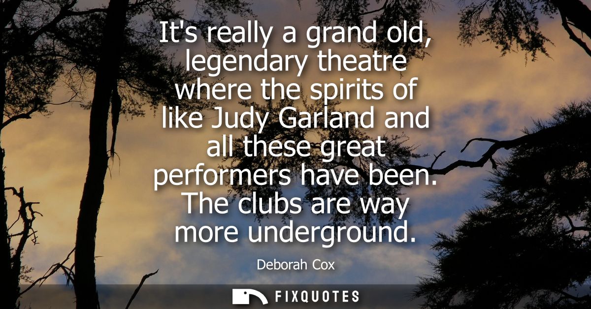 Its really a grand old, legendary theatre where the spirits of like Judy Garland and all these great performers have bee