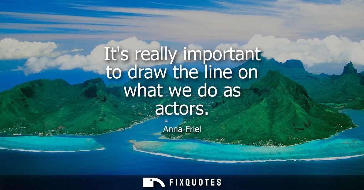 Its really important to draw the line on what we do as actors