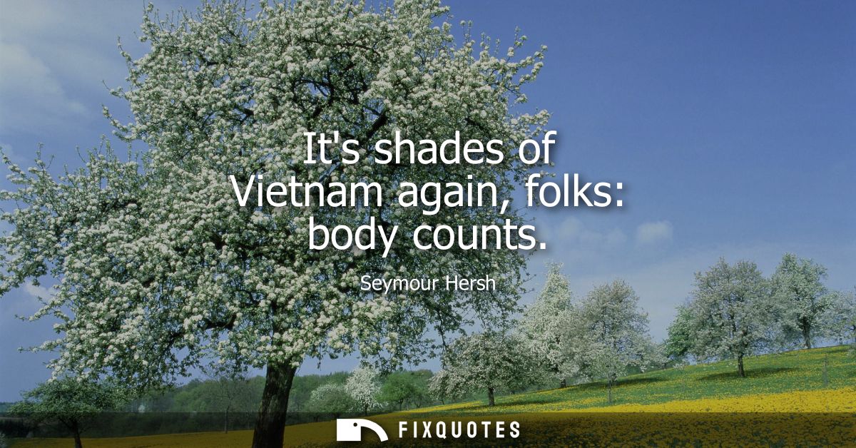 Its shades of Vietnam again, folks: body counts