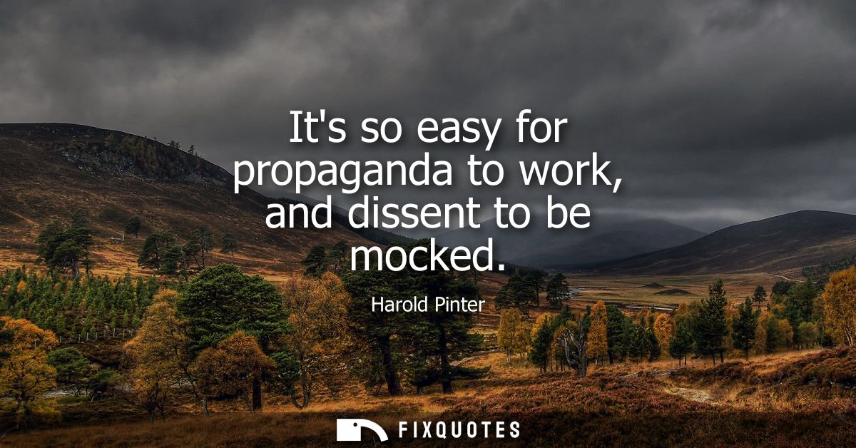 Its so easy for propaganda to work, and dissent to be mocked