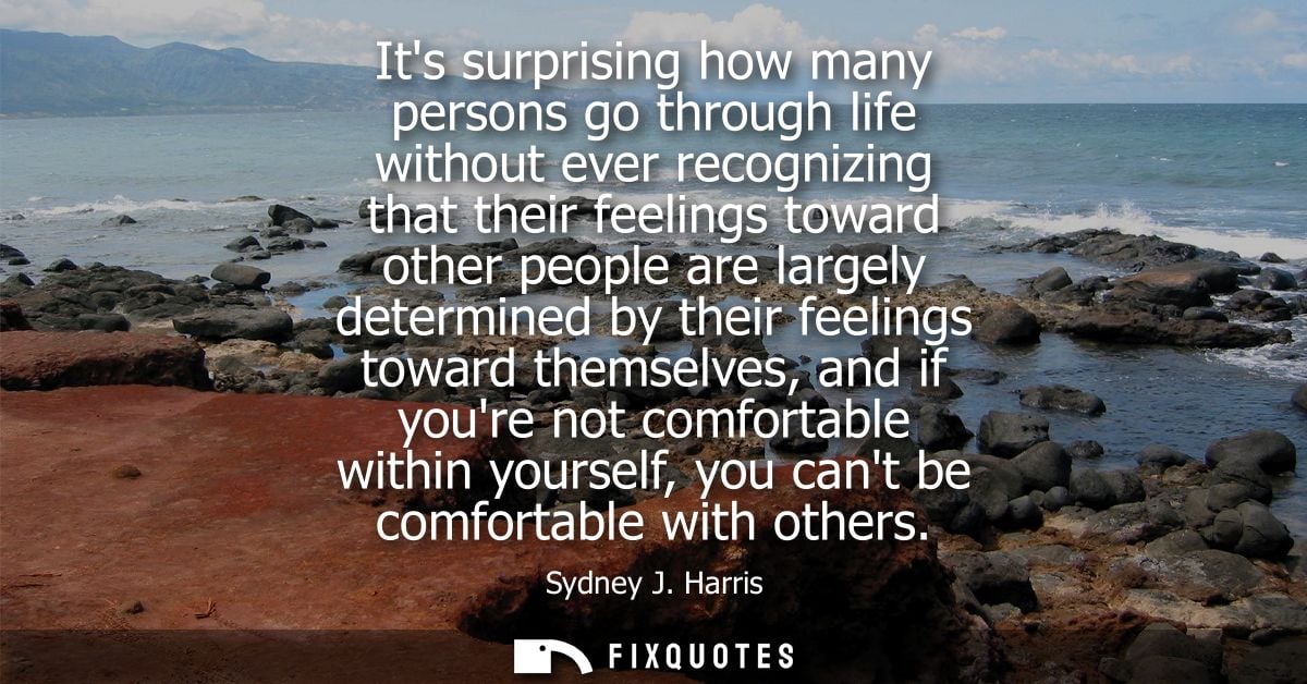 Its surprising how many persons go through life without ever recognizing that their feelings toward other people are lar