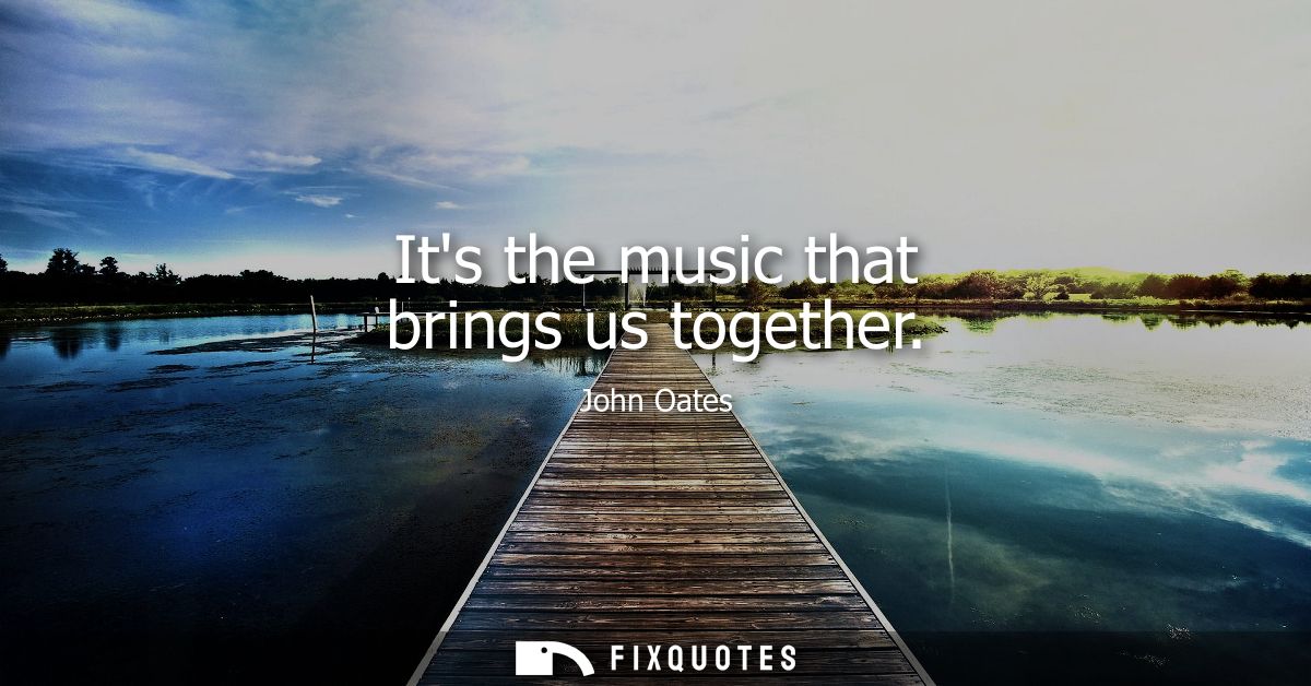 Its the music that brings us together