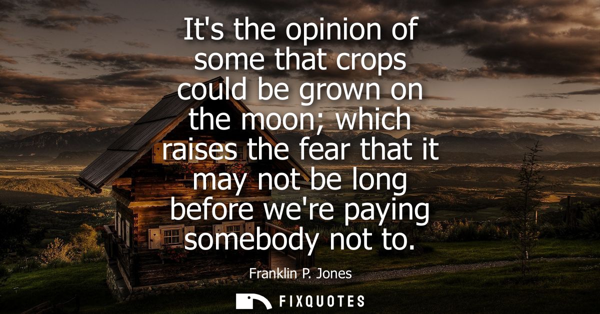 Its the opinion of some that crops could be grown on the moon which raises the fear that it may not be long before were 