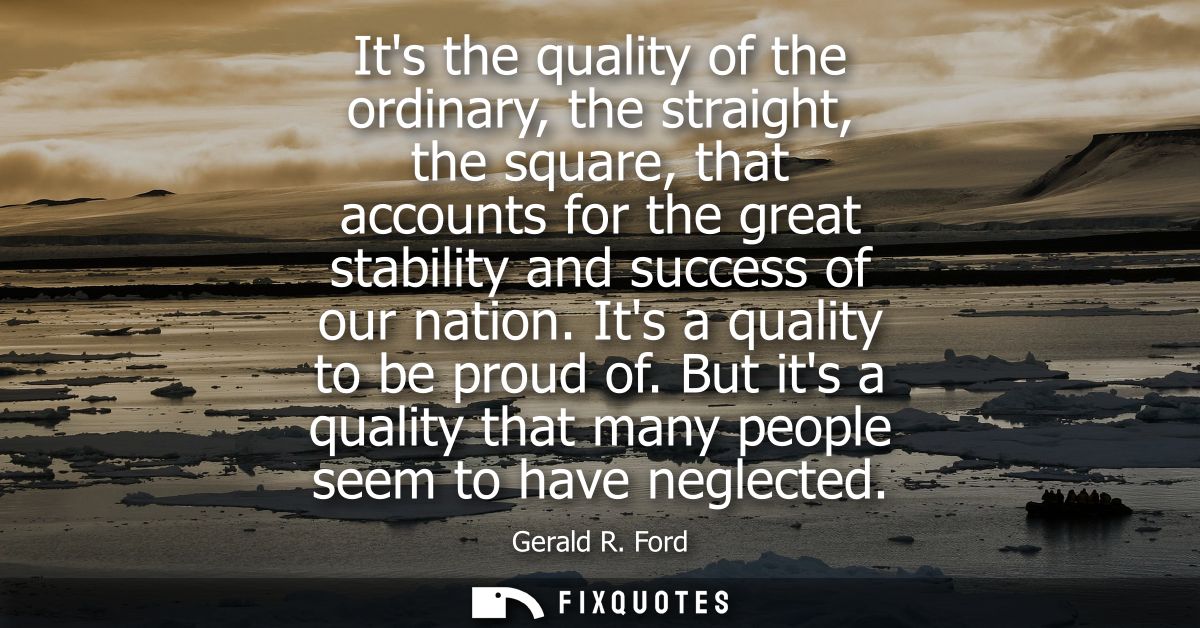 Its the quality of the ordinary, the straight, the square, that accounts for the great stability and success of our nati