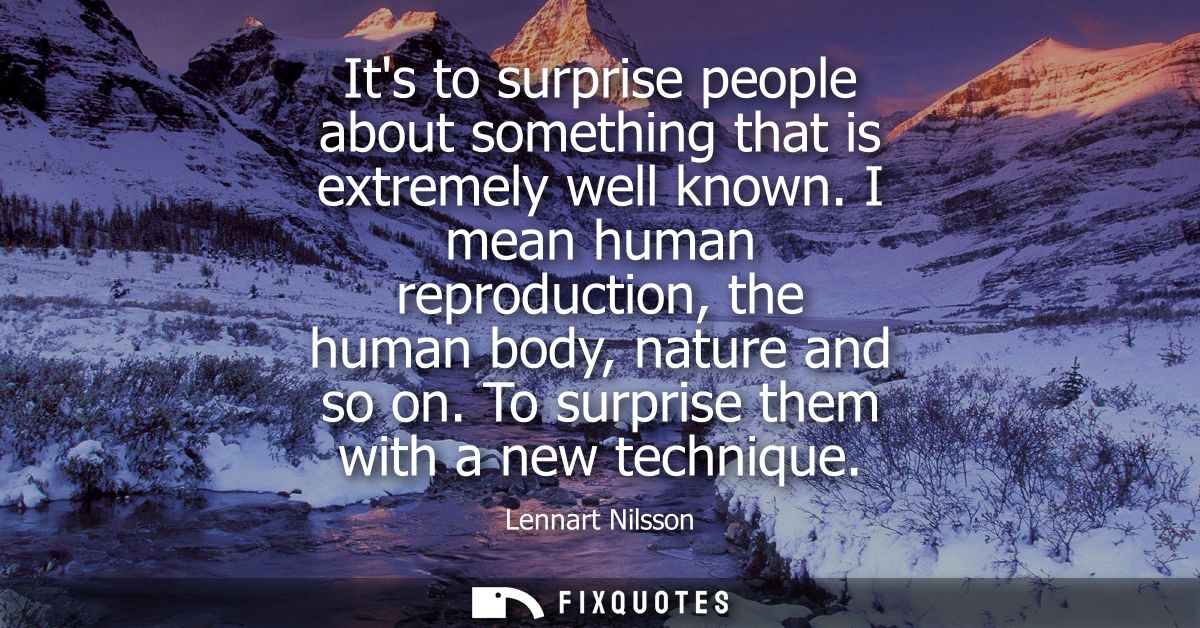 Its to surprise people about something that is extremely well known. I mean human reproduction, the human body, nature a