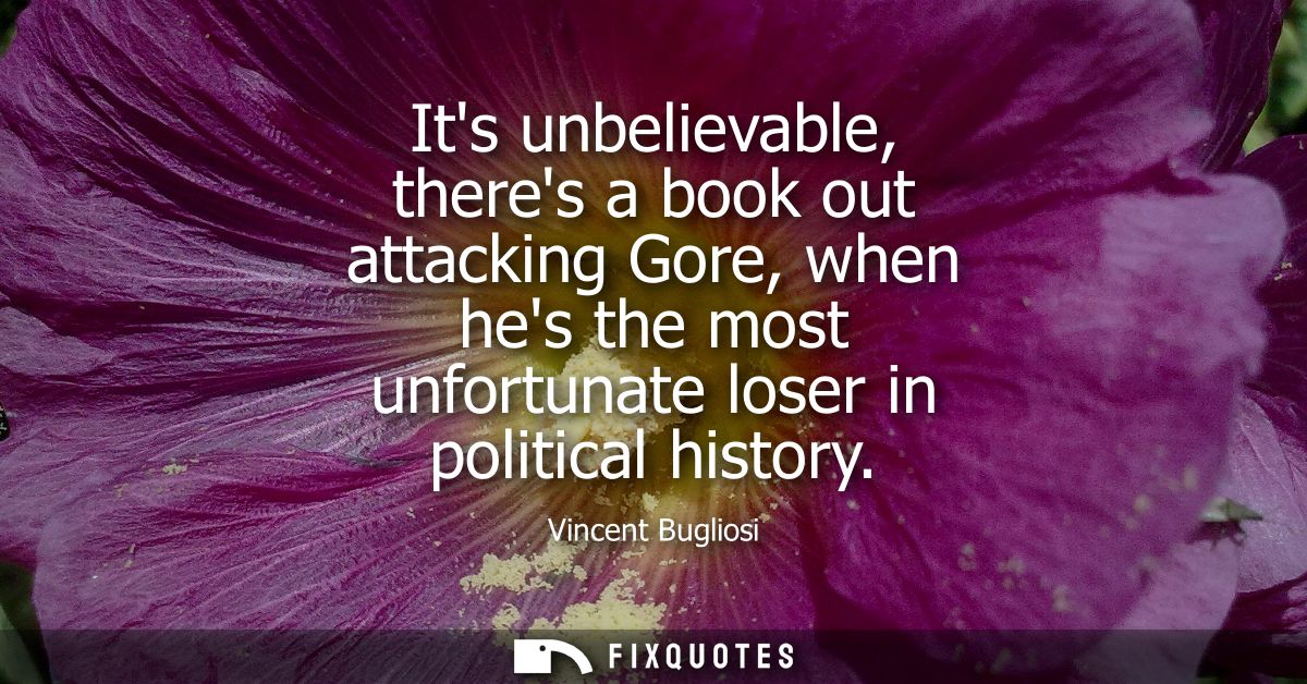 Its unbelievable, theres a book out attacking Gore, when hes the most unfortunate loser in political history