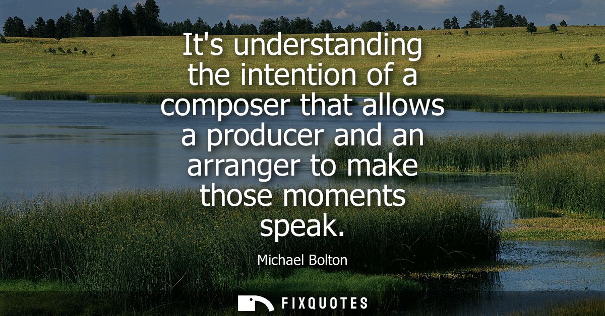 Its understanding the intention of a composer that allows a producer and an arranger to make those moments speak