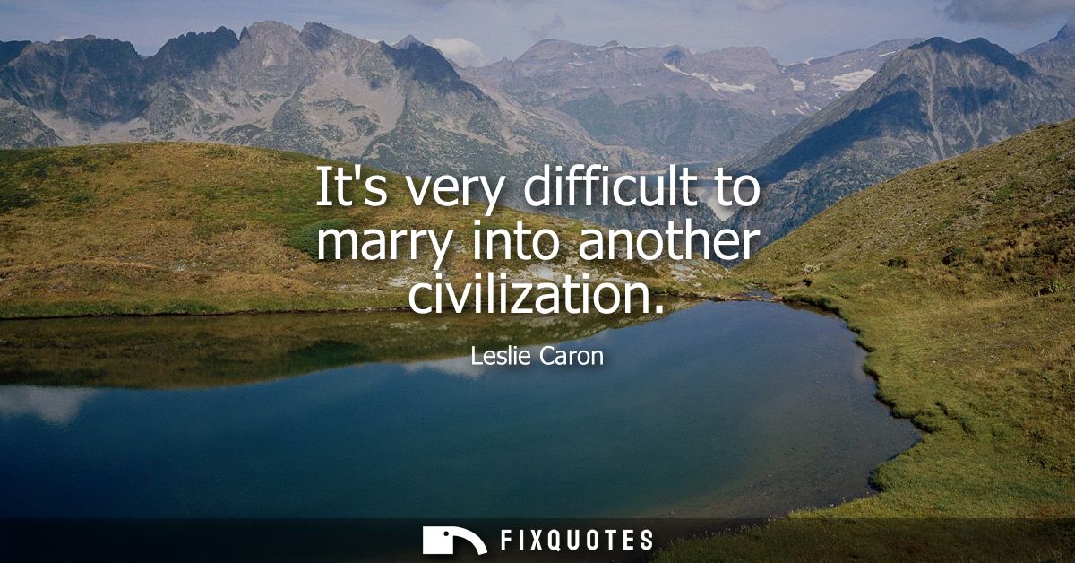 Its very difficult to marry into another civilization