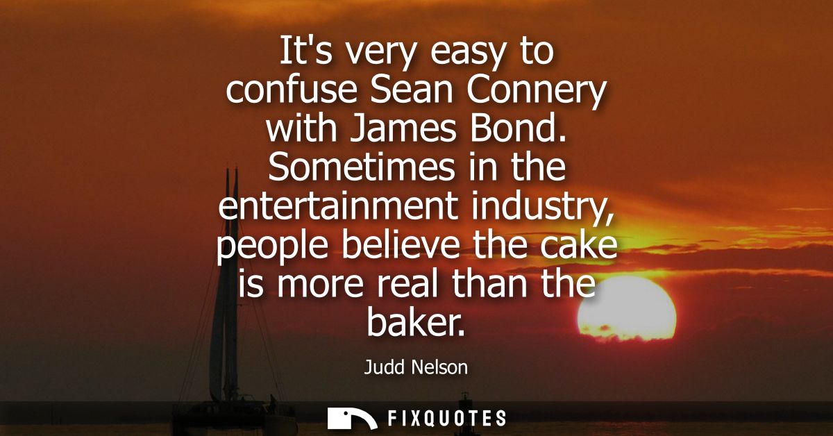 Its very easy to confuse Sean Connery with James Bond. Sometimes in the entertainment industry, people believe the cake 
