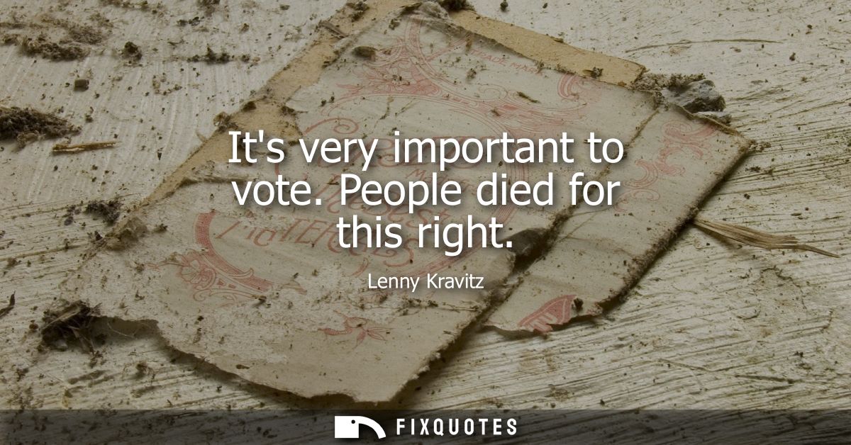 Its very important to vote. People died for this right - Lenny Kravitz