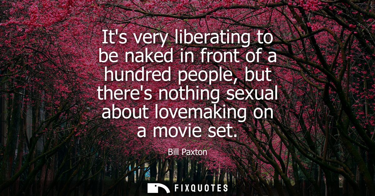Its very liberating to be naked in front of a hundred people, but theres nothing sexual about lovemaking on a movie set