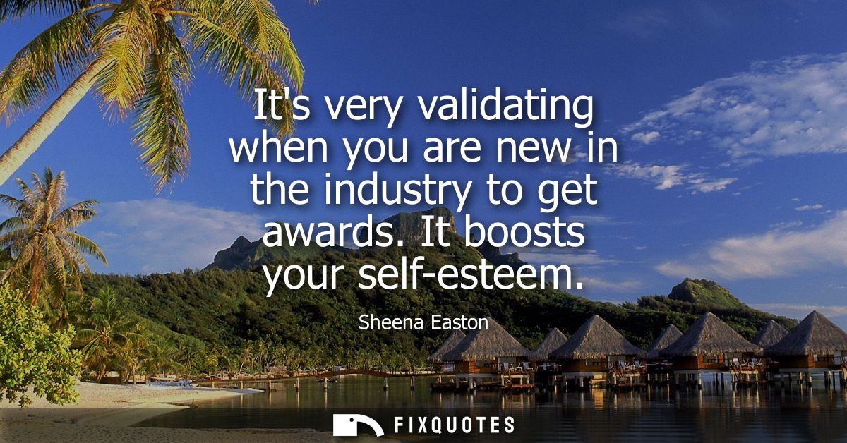 Its very validating when you are new in the industry to get awards. It boosts your self-esteem