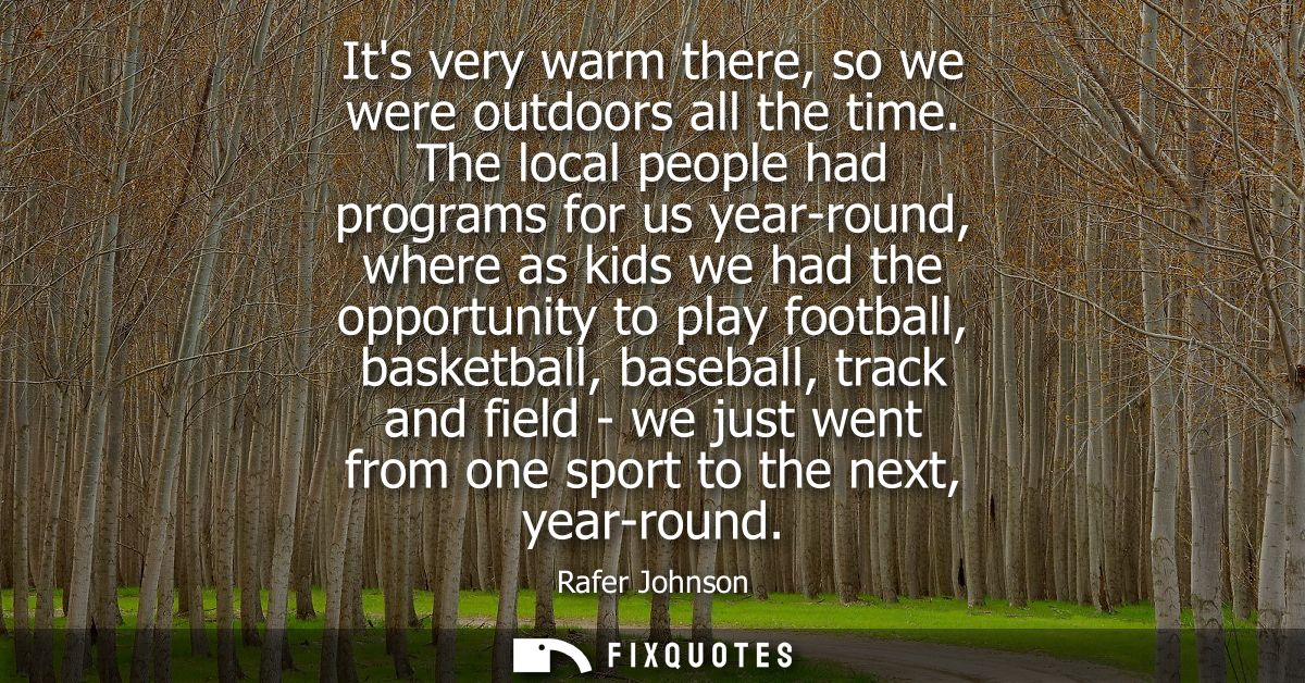 Its very warm there, so we were outdoors all the time. The local people had programs for us year-round, where as kids we