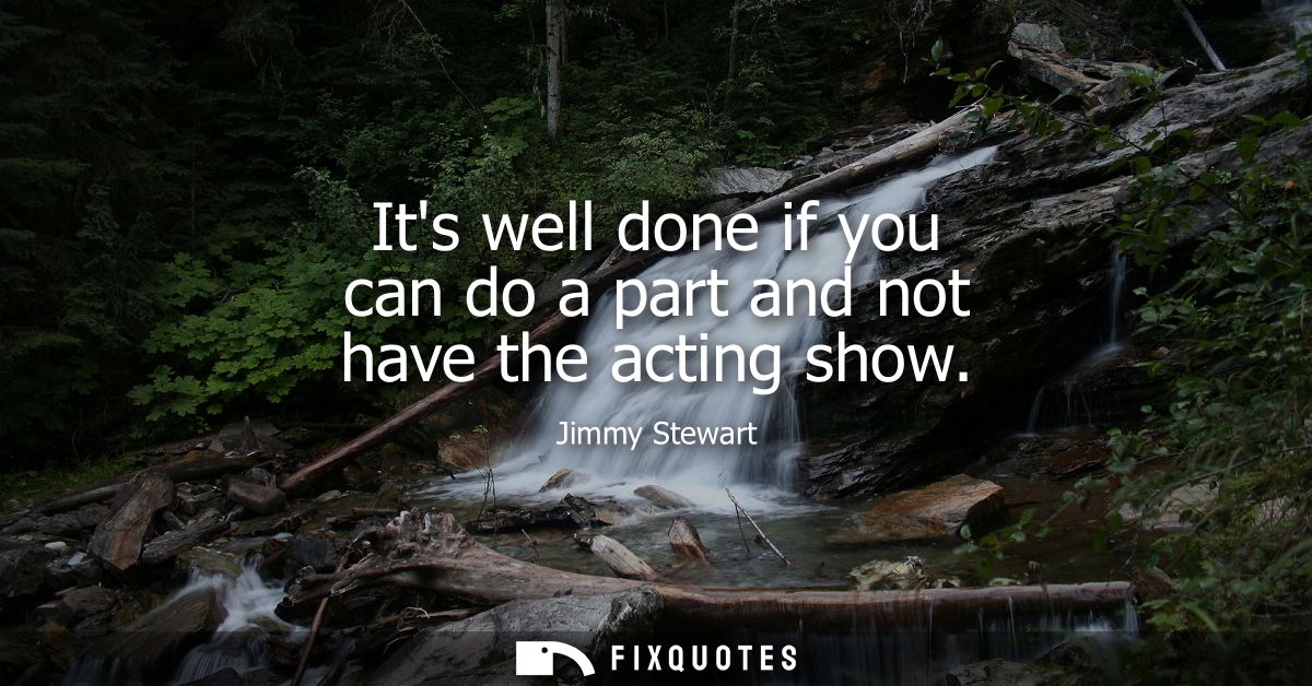 Its well done if you can do a part and not have the acting show