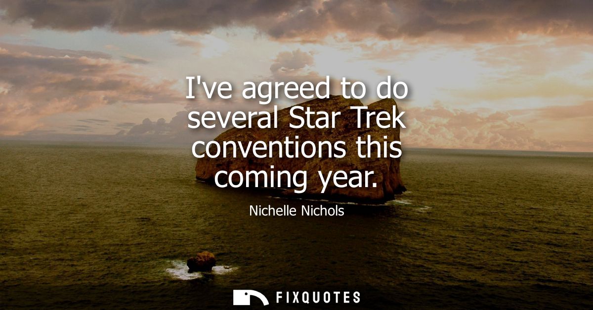 Ive agreed to do several Star Trek conventions this coming year