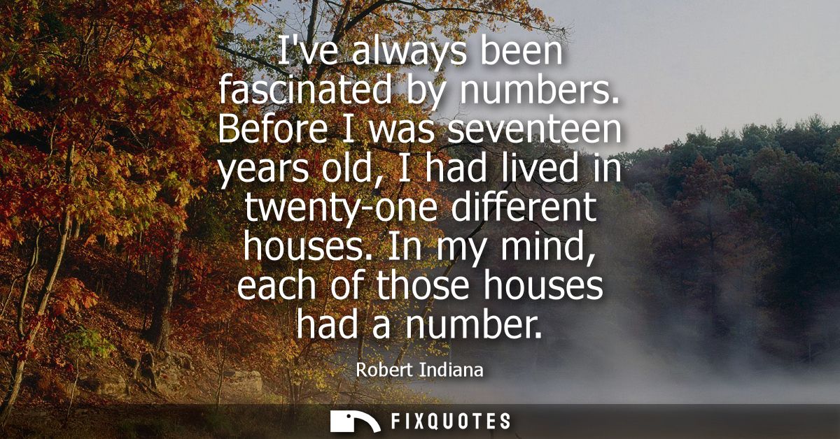 Ive always been fascinated by numbers. Before I was seventeen years old, I had lived in twenty-one different houses.