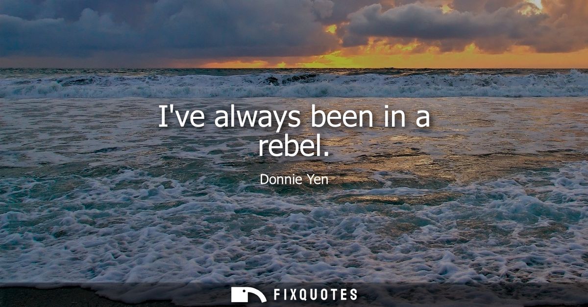 Ive always been in a rebel