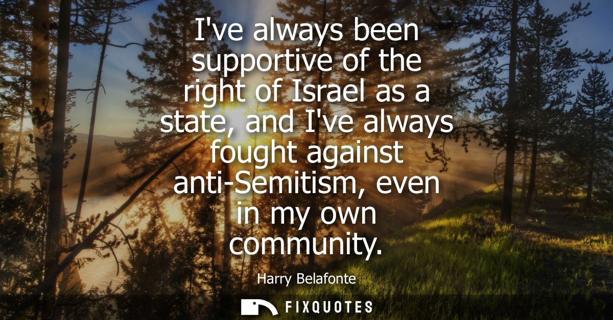 Ive always been supportive of the right of Israel as a state, and Ive always fought against anti-Semitism, even in my ow