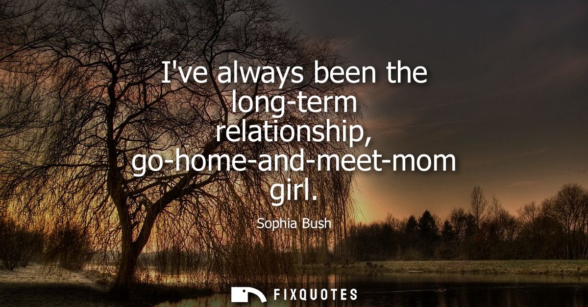 Ive always been the long-term relationship, go-home-and-meet-mom girl