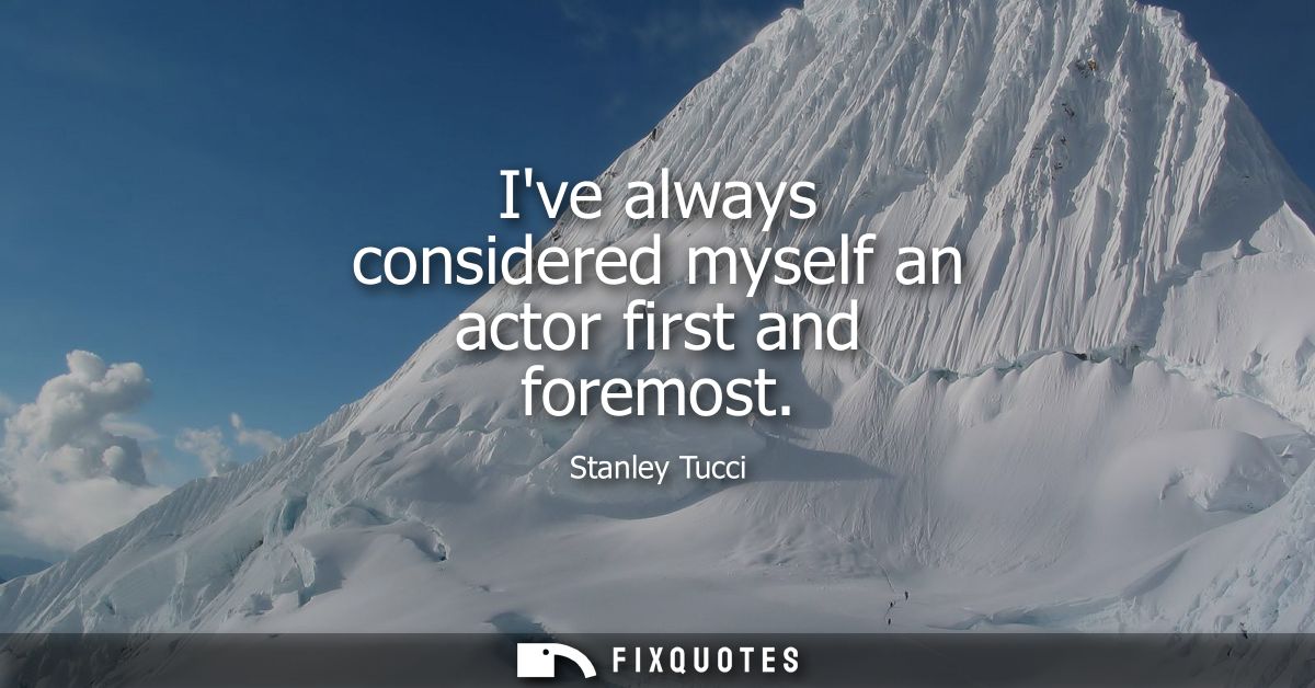 Ive always considered myself an actor first and foremost