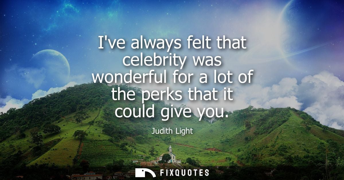 Ive always felt that celebrity was wonderful for a lot of the perks that it could give you