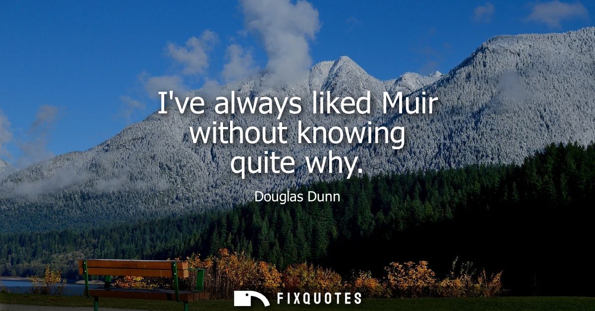 Ive always liked Muir without knowing quite why
