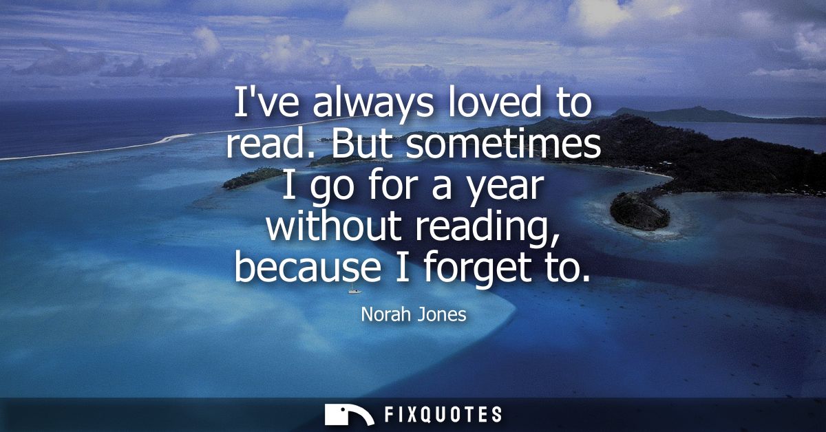 Ive always loved to read. But sometimes I go for a year without reading, because I forget to