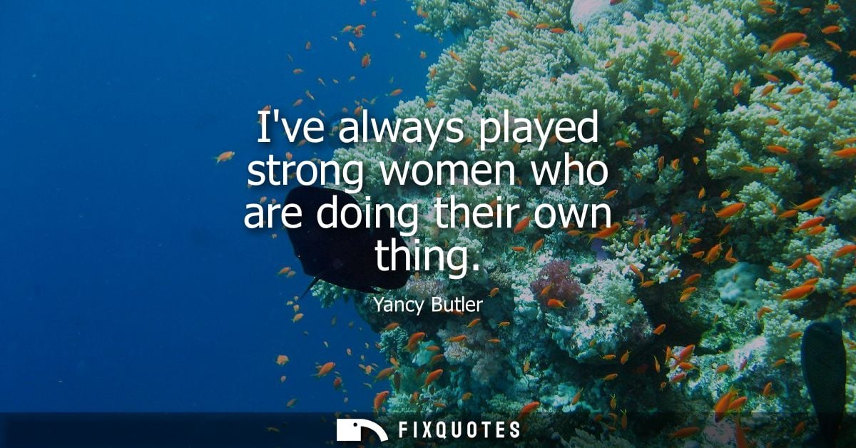 Ive always played strong women who are doing their own thing