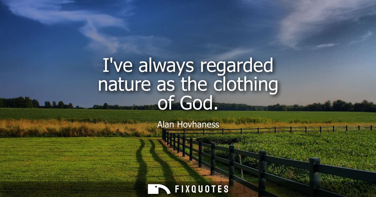 Ive always regarded nature as the clothing of God