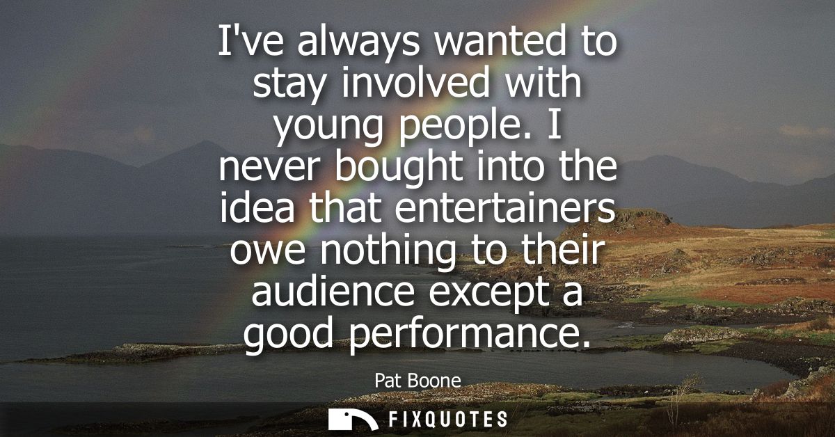 Ive always wanted to stay involved with young people. I never bought into the idea that entertainers owe nothing to thei