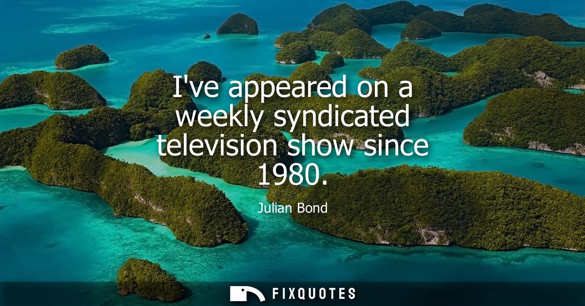 Ive appeared on a weekly syndicated television show since 1980