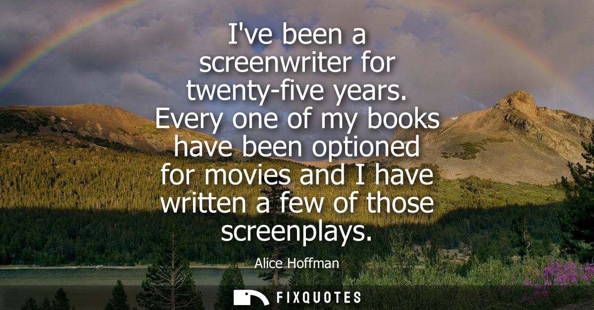 Ive been a screenwriter for twenty-five years. Every one of my books have been optioned for movies and I have written a 