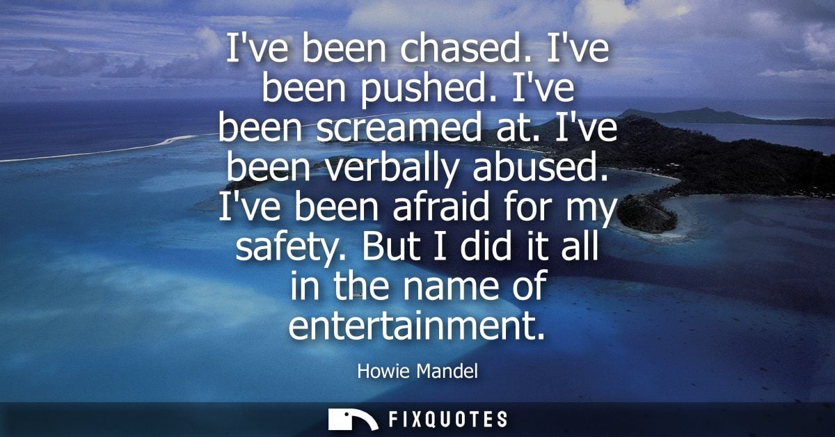 Ive been chased. Ive been pushed. Ive been screamed at. Ive been verbally abused. Ive been afraid for my safety. But I d