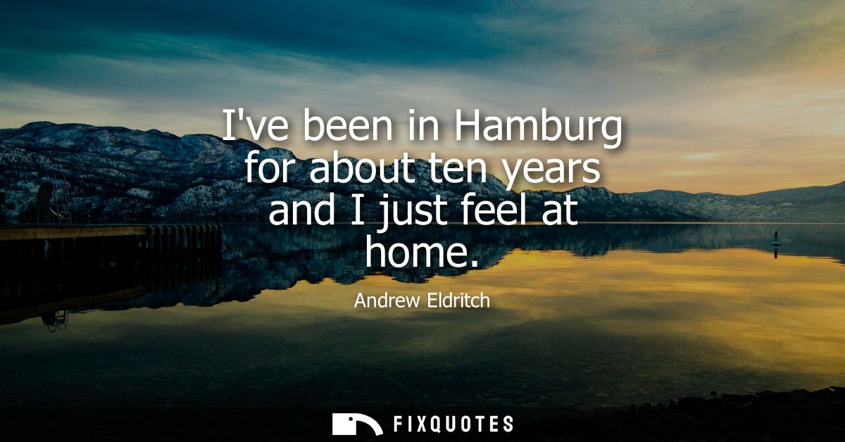 Ive been in Hamburg for about ten years and I just feel at home