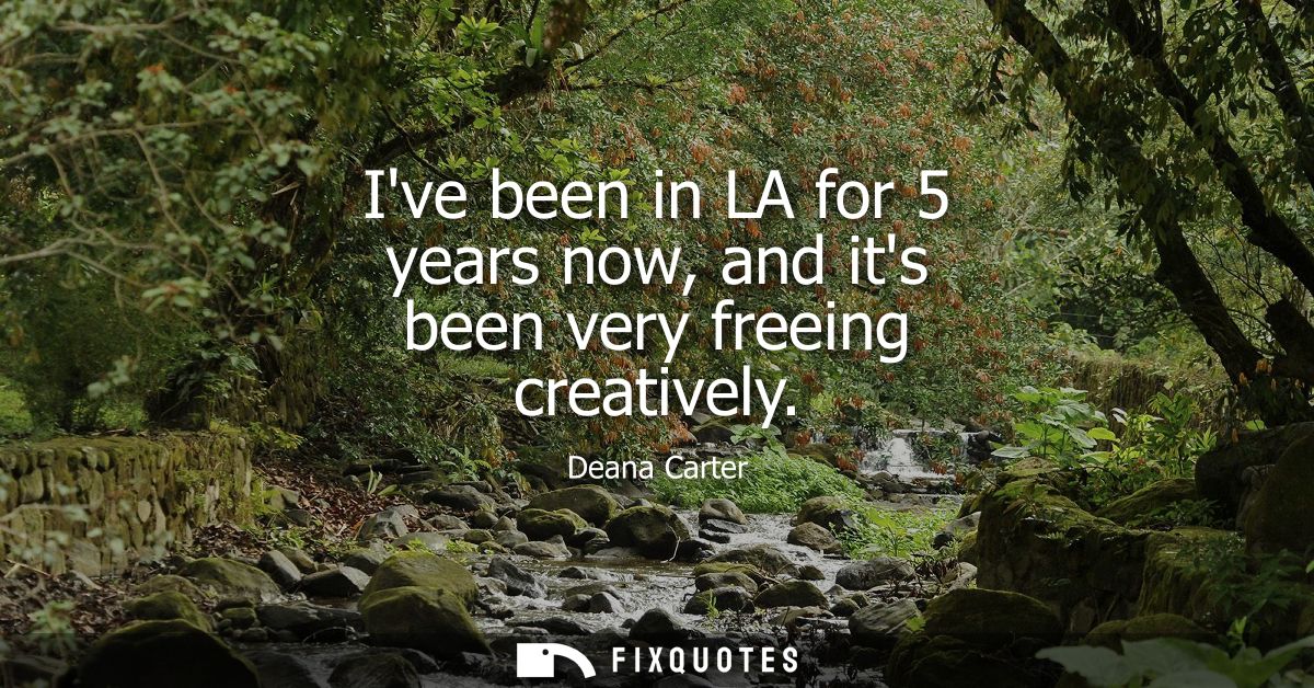 Ive been in LA for 5 years now, and its been very freeing creatively
