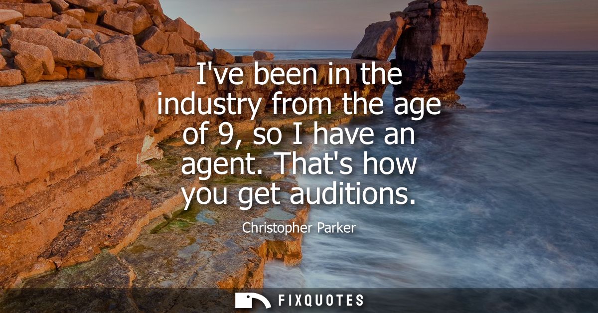 Ive been in the industry from the age of 9, so I have an agent. Thats how you get auditions