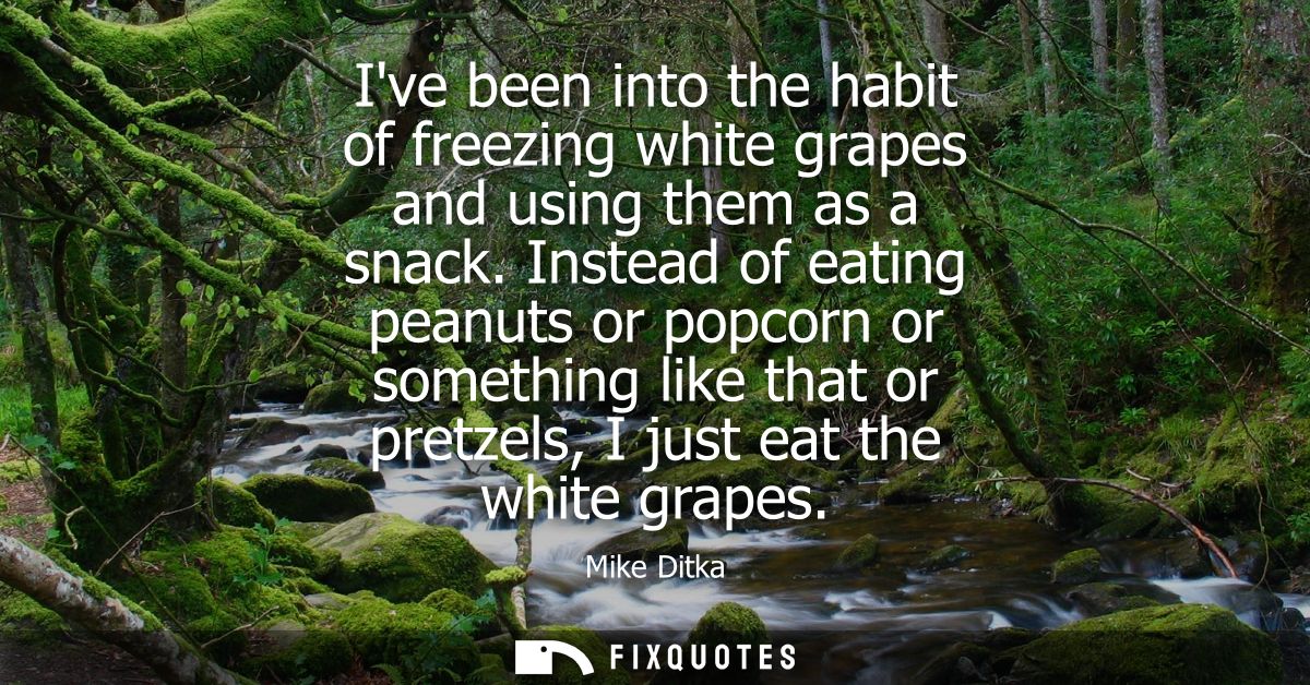 Ive been into the habit of freezing white grapes and using them as a snack. Instead of eating peanuts or popcorn or some