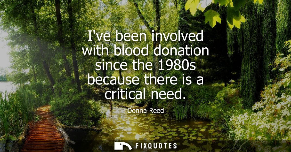 Ive been involved with blood donation since the 1980s because there is a critical need