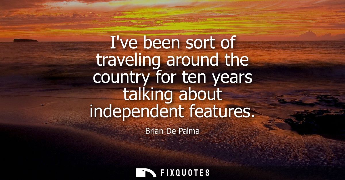 Ive been sort of traveling around the country for ten years talking about independent features