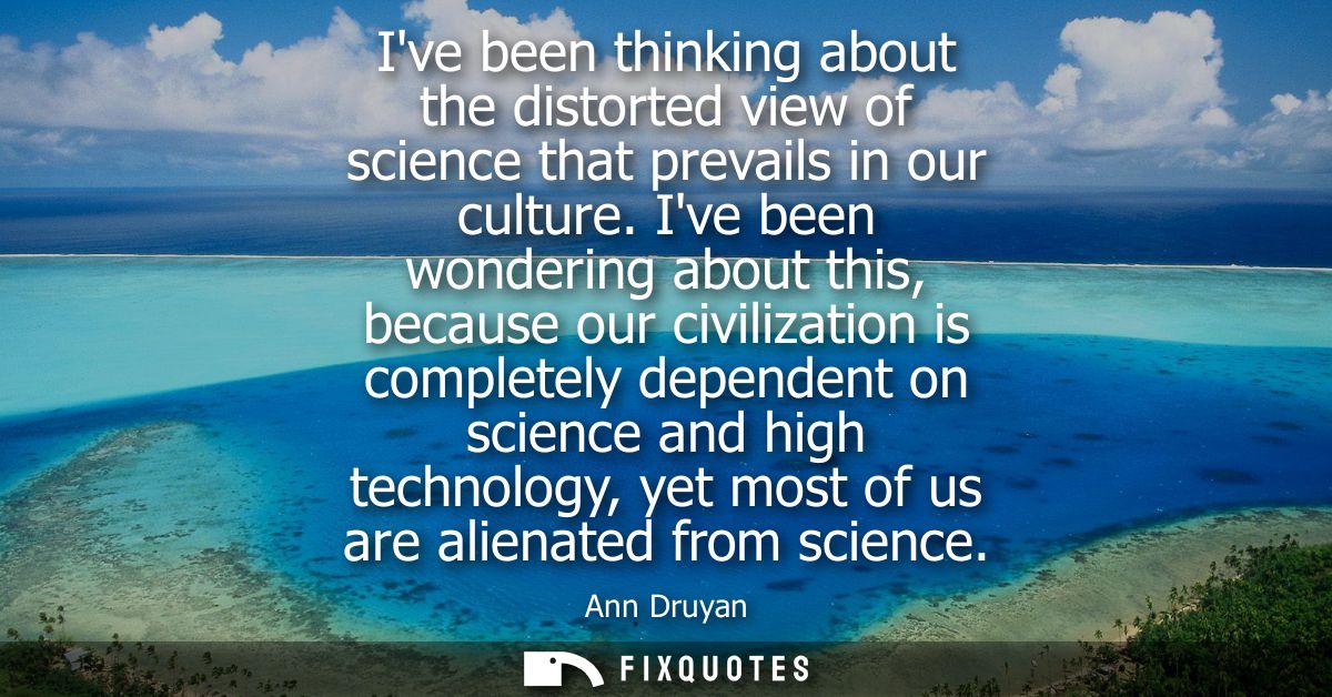 Ive been thinking about the distorted view of science that prevails in our culture. Ive been wondering about this, becau