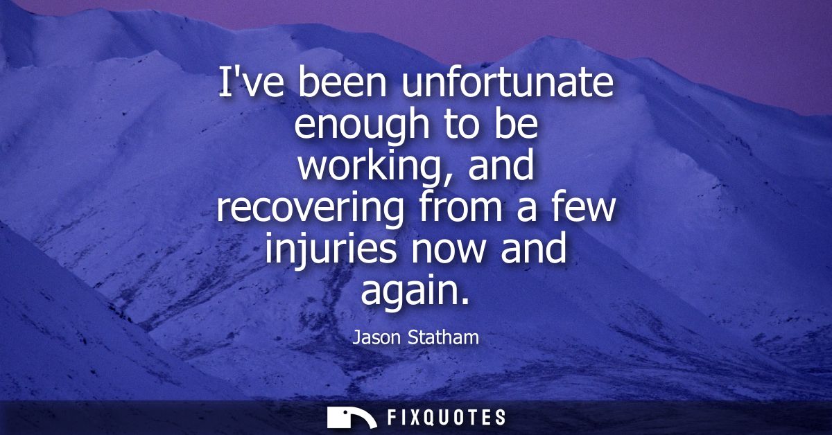 Ive been unfortunate enough to be working, and recovering from a few injuries now and again