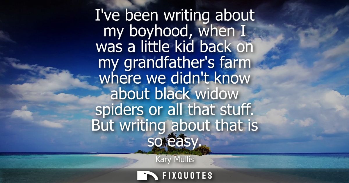 Ive been writing about my boyhood, when I was a little kid back on my grandfathers farm where we didnt know about black 