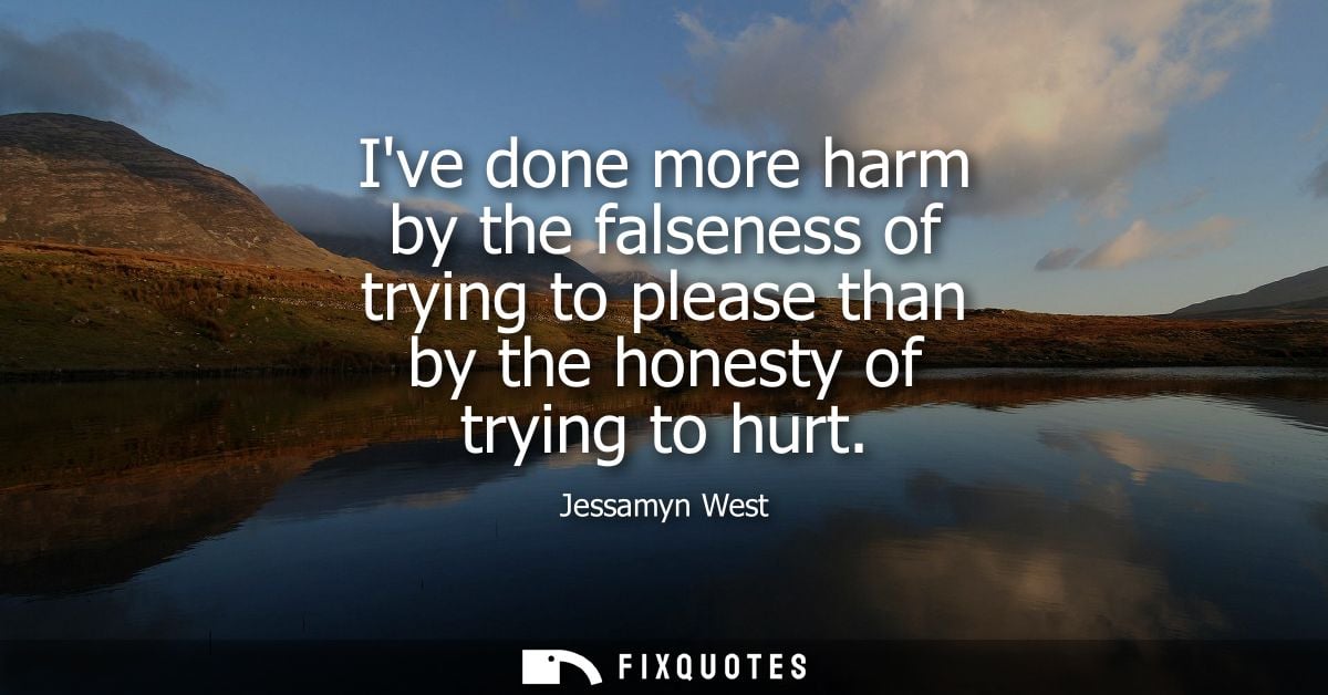 Ive done more harm by the falseness of trying to please than by the honesty of trying to hurt